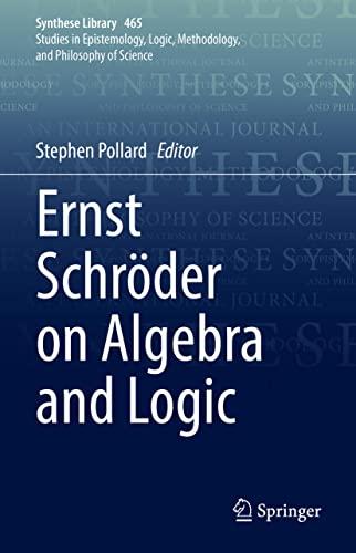 Ernst Schröder on Algebra and Logic (Synthese Library, 465, Band 465)