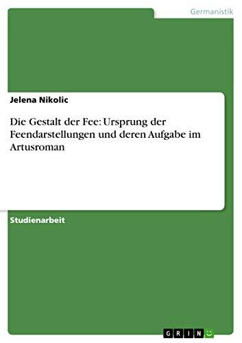 Die Gestalt der Fee: Ursprung der Feendarstellungen und deren Aufgabe im Artusroman