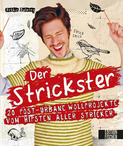 Der Strickster: 20 post-urbane Wollprojekte vom hipsten aller Stricker