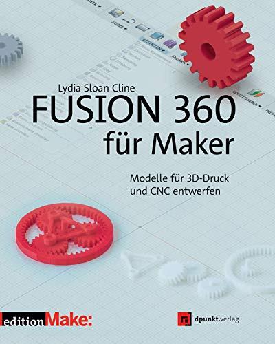 Fusion 360 für Maker: Modelle für 3D-Druck und CNC entwerfen (edition Make:)