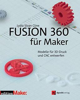 Fusion 360 für Maker: Modelle für 3D-Druck und CNC entwerfen (edition Make:)