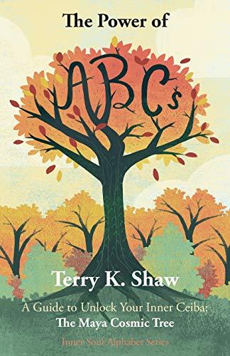 The Power of ABCs: A Guide to Unlock Your Inner Ceiba: The Maya Cosmic Tree (Inner Soul Alphabet, Band 1)