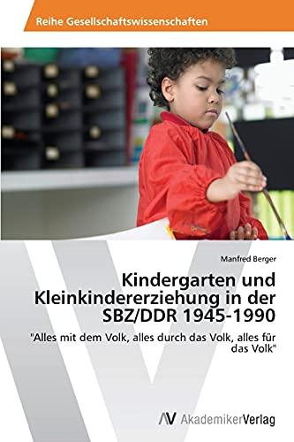 Kindergarten und Kleinkindererziehung in der SBZ/DDR 1945-1990: "Alles mit dem Volk, alles durch das Volk, alles für das Volk"