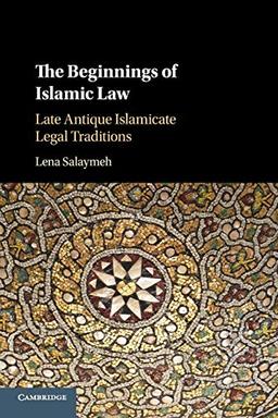 The Beginnings of Islamic Law: Late Antique Islamicate Legal Traditions