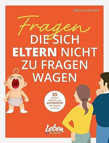 Fragen, die sich Eltern nicht zu fragen wagen: 55 längst überfällige Antworten für Mamas & Papas