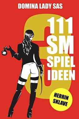 111 SM Spielideen, Herrin – Sklave, Band 3: Frische Inspirationen und Ideen für Deine nächste BDSM-Session