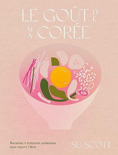 Le goût de ma Corée : recettes + histoires coréennes pour nourrir l'âme