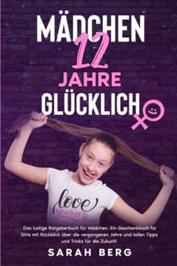 MÄDCHEN 12 Jahre - GLÜCKLICH: Das lustige Ratgeberbuch für Mädchen. Ein Geschenkbuch für Girls mit Rückblick über die vergangenen Jahre und tollen Tipps und Tricks für die Zukunft (Glückliche Mädchen)