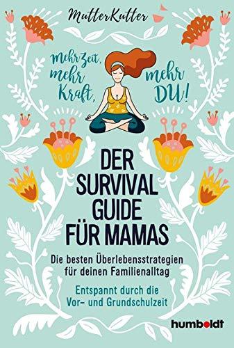 Der Survival-Guide für Mamas: Die besten Überlebensstrategien für deinen Familienalltag. Entspannt durch die Vor- und Grundschulzeit. Mehr Zeit, mehr Kraft, mehr DU!