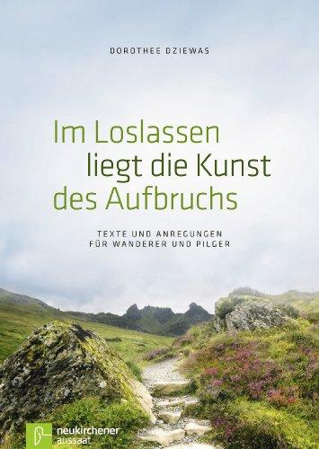 Im Loslassen liegt die Kunst des Aufbruchs: Texte und Anregungen für Wanderer und Pilger