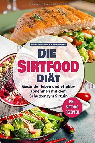 Die Sirtfood Diät: Gesünder leben und effektiv abnehmen mit dem Schutzenzym Sirtuin - inkl. Sirtfood Rezepten