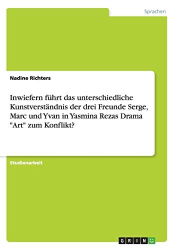 Inwiefern führt das unterschiedliche Kunstverständnis der drei Freunde Serge, Marc und Yvan in Yasmina Rezas Drama "Art" zum Konflikt?