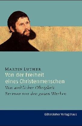 Von der Freiheit eines Christenmenschen. Von weltlicher Obrigkeit. Sermon von den guten Werken.