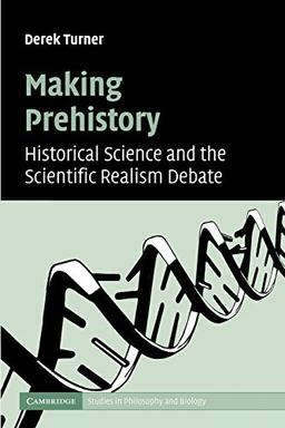 Making Prehistory: Historical Science and the Scientific Realism Debate (Cambridge Studies in Philosophy and Biology)