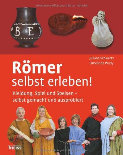 Römer selbst erleben! Kleidung, Spiel und Speisen - selbst gemacht und ausprobiert