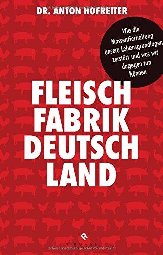 Fleischfabrik Deutschland: Wie die Massentierhaltung unsere Lebensgrundlagen zerstört und was wir dagegen tun können