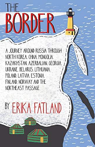 The Border - A Journey Around Russia: SHORTLISTED FOR THE STANFORD DOLMAN TRAVEL BOOK OF THE YEAR 2020: Through North Korea, China, Mongolia, ... Finland, Norway and the Northeast Passage