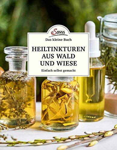 Das kleine Buch: Heiltinkturen aus Wald und Wiese: Einfach selbst gemacht