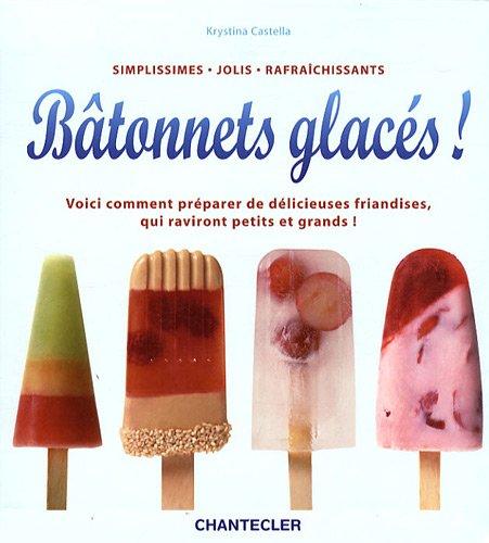 Bâtonnets glacés ! : simplissimes, jolis, rafraîchissants : voici comment préparer de délicieuses friandises, qui raviront petits et grands !