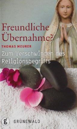 Freundliche Übernahme?: Zum Verschwinden des Religionsbegriffs