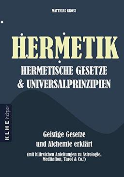 Hermetik Hermetische Gesetze und Universalprinzipien: Geistige Gesetze und Alchemie erklärt - mit hilfreichen Anleitungen zu Astrologie, Meditation, ... zu Astrologie, Meditation, Tarot & Co.!)