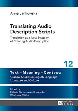 Translating Audio Description Scripts: Translation as a New Strategy of Creating Audio Description (Text - Meaning - Context: Cracow Studies in English Language, Literature and Culture)