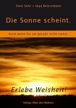 Die Sonne scheint. Auch wenn Du sie gerade nicht siehst: Erlebe Weisheit!