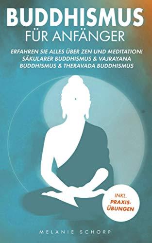 Buddhismus für Anfänger: Erfahren Sie alles über Zen und Meditation! Säkularer Buddhismus & Vajrayana Buddhismus & Theravada Buddhismus Inkl. Praxisübungen!