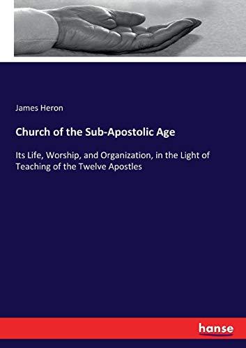 Church of the Sub-Apostolic Age: Its Life, Worship, and Organization, in the Light of Teaching of the Twelve Apostles