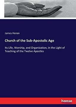 Church of the Sub-Apostolic Age: Its Life, Worship, and Organization, in the Light of Teaching of the Twelve Apostles