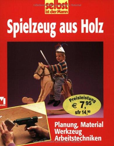 selbst ist der Mann. Spielzeug aus Holz. Planung, Material, Werkzeug, Arbeitstechniken