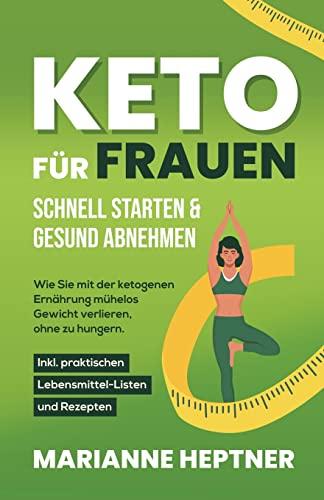 Keto für Frauen – schnell starten & gesund abnehmen: Wie Sie mit der ketogenen Ernährung mühelos Gewicht verlieren, ohne zu hungern. Inkl. praktischen Lebensmittel-Listen und Rezepten