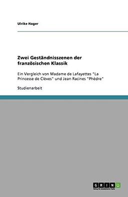 Zwei Geständnisszenen der französischen Klassik: Ein Vergleich von Madame de Lafayettes "La Princesse de Clèves" und Jean Racines "Phèdre"