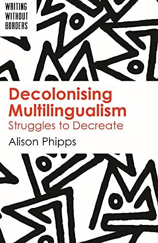 Decolonising Multilingualism: Struggles to Decreate (Writing Without Borders, 1)