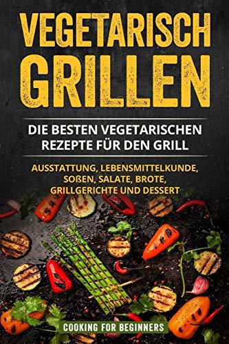 Vegetarisch Grillen: Die besten vegetarischen Rezepte für den Grill. Ausstattung, Lebensmittelkunde, Soßen, Salate, Brote, Grillgerichte und Dessert.