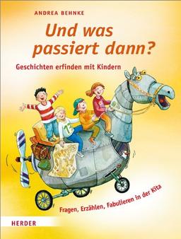 Und was passiert dann?: Geschichten erfinden mit Kindern. Fragen, Erzählen, Fabulieren in der Kita.