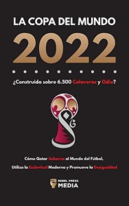 La Copa del Mundo 2022, ¿Construida sobre 6.500 Calaveras y Odio?: Cómo Qatar soborna al Mundo del Fútbol, Utiliza la Esclavitud Moderna y Promueve la Desigualdad