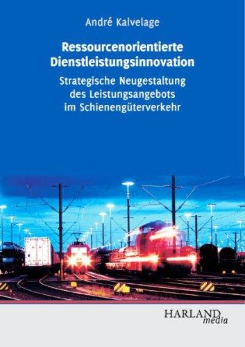 Ressourcenorientierte Dienstleistungsinnovation - Strategische Neugestaltung des Leistungsangebots im Schienengüterverkehr