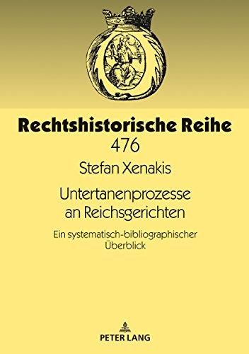 Untertanenprozesse an Reichsgerichten: Ein systematisch-bibliographischer Überblick (Rechtshistorische Reihe, Band 476)