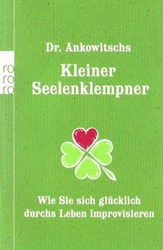 Dr. Ankowitschs Kleiner Seelenklempner: Wie Sie sich glücklich durchs Leben improvisieren