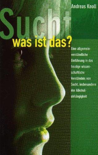 Sucht - was ist das?: Eine allgemeinverständliche Einführung in das heutige wissenschaftliche Verständnis von Sucht, insbesondere der Alkoholabhängigkeit