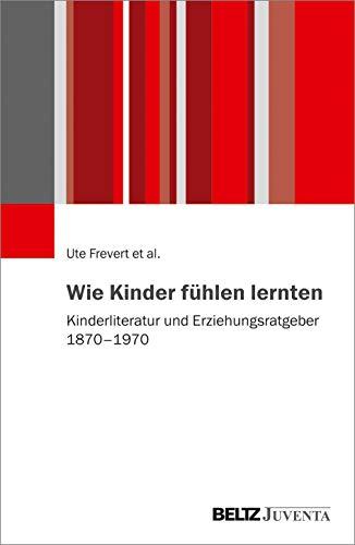 Wie Kinder fühlen lernten: Kinderliteratur und Erziehungsratgeber 1870 – 1970