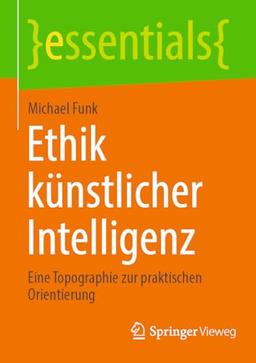 Ethik künstlicher Intelligenz: Eine Topographie zur praktischen Orientierung (essentials)