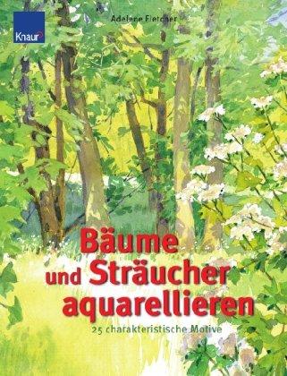 Bäume und Sträucher aquarellieren: 25 charakteristische Motive Schritt-für-Schritt-Anleitungen mit genauen Farbangaben