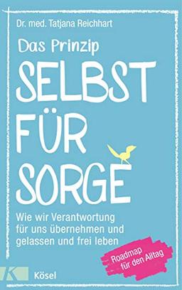 Das Prinzip Selbstfürsorge: Wie wir Verantwortung für uns übernehmen und gelassen und frei leben. Roadmap für den Alltag