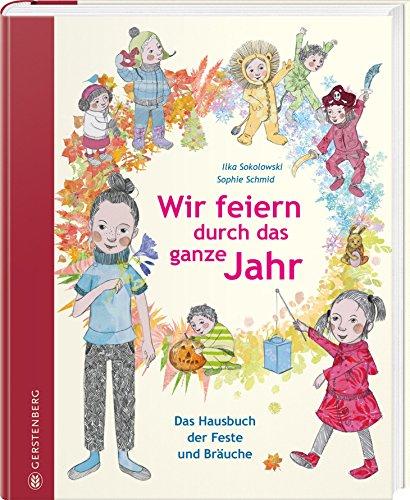 Wir feiern durch das ganze Jahr: Das Hausbuch der Feste und Bräuche