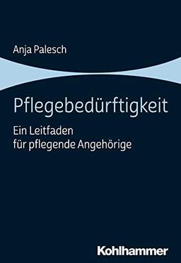 Pflegebedürftigkeit: Ein Leitfaden für pflegende Angehörige