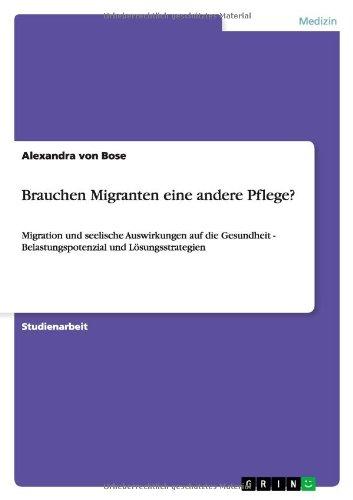 Brauchen Migranten eine andere Pflege?: Migration und seelische Auswirkungen auf die Gesundheit - Belastungspotenzial und Lösungsstrategien