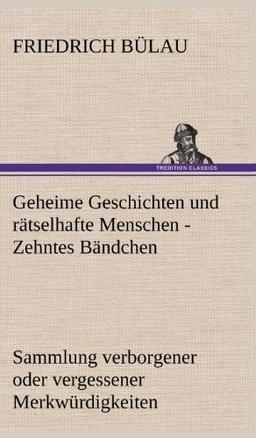 Geheime Geschichten und rätselhafte Menschen - Zehntes Bändchen: Sammlung verborgener oder vergessener Merkwürdigkeiten