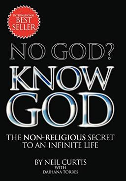 NO GOD? KNOW GOD: THE NON-RELIGIOUS SECRET TO AN INFINITE LIFE